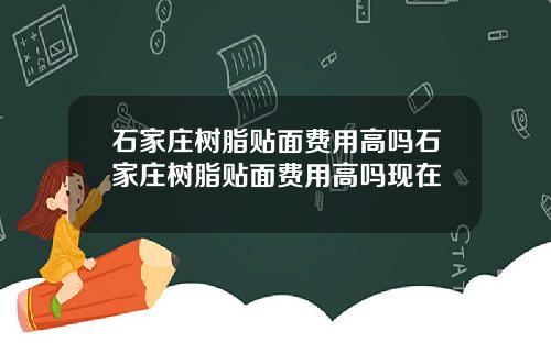 石家庄树脂贴面费用高吗石家庄树脂贴面费用高吗现在