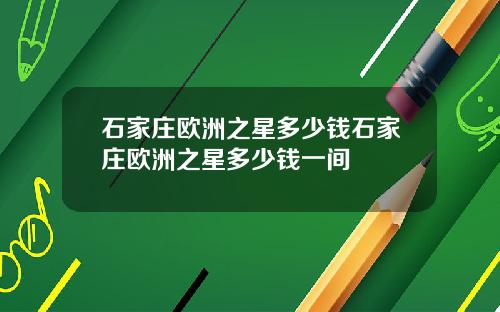 石家庄欧洲之星多少钱石家庄欧洲之星多少钱一间