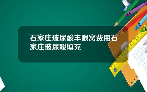 石家庄玻尿酸丰眼窝费用石家庄玻尿酸填充