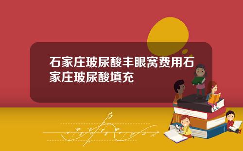 石家庄玻尿酸丰眼窝费用石家庄玻尿酸填充