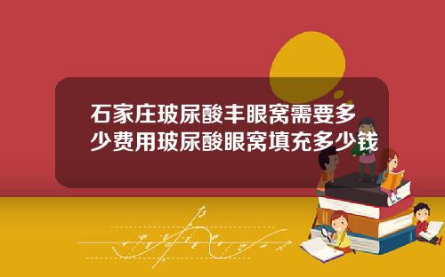 石家庄玻尿酸丰眼窝需要多少费用玻尿酸眼窝填充多少钱