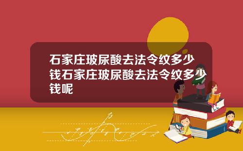 石家庄玻尿酸去法令纹多少钱石家庄玻尿酸去法令纹多少钱呢