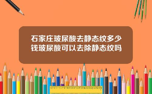 石家庄玻尿酸去静态纹多少钱玻尿酸可以去除静态纹吗