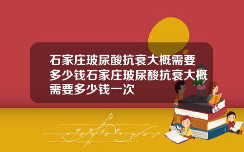 石家庄玻尿酸抗衰大概需要多少钱石家庄玻尿酸抗衰大概需要多少钱一次