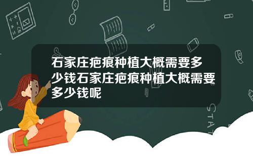 石家庄疤痕种植大概需要多少钱石家庄疤痕种植大概需要多少钱呢