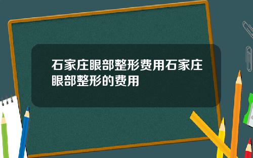 石家庄眼部整形费用石家庄眼部整形的费用