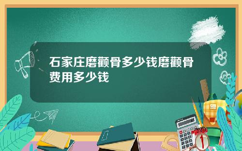 石家庄磨颧骨多少钱磨颧骨费用多少钱