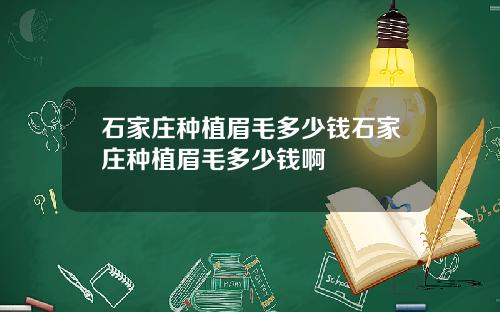 石家庄种植眉毛多少钱石家庄种植眉毛多少钱啊