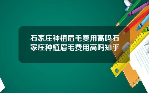 石家庄种植眉毛费用高吗石家庄种植眉毛费用高吗知乎