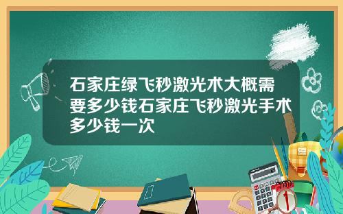 石家庄绿飞秒激光术大概需要多少钱石家庄飞秒激光手术多少钱一次