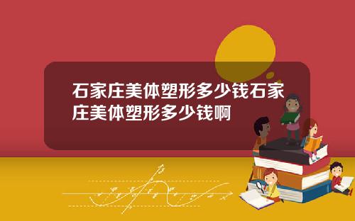 石家庄美体塑形多少钱石家庄美体塑形多少钱啊