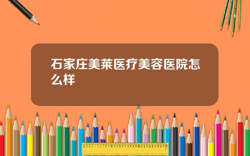 石家庄美莱医疗美容医院怎么样