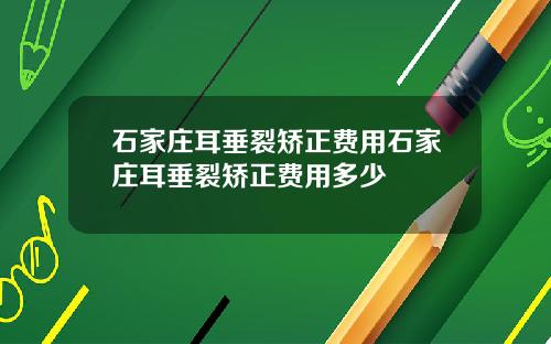 石家庄耳垂裂矫正费用石家庄耳垂裂矫正费用多少