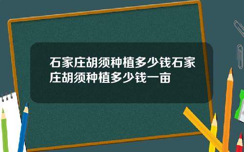 石家庄胡须种植多少钱石家庄胡须种植多少钱一亩