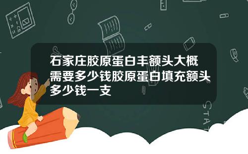 石家庄胶原蛋白丰额头大概需要多少钱胶原蛋白填充额头多少钱一支