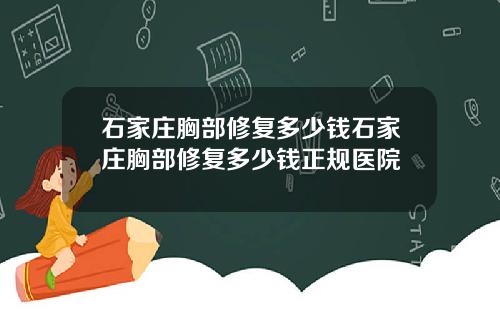石家庄胸部修复多少钱石家庄胸部修复多少钱正规医院