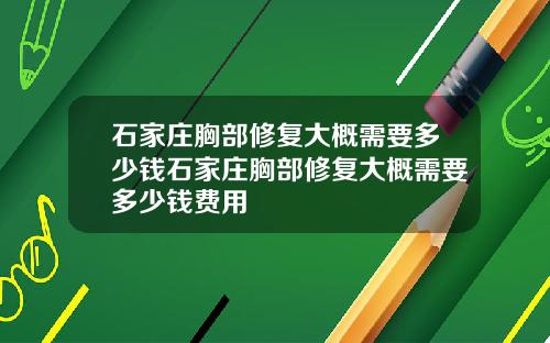 石家庄胸部修复大概需要多少钱石家庄胸部修复大概需要多少钱费用