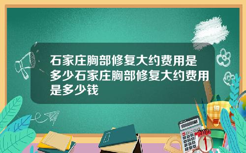石家庄胸部修复大约费用是多少石家庄胸部修复大约费用是多少钱