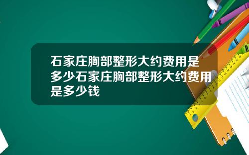 石家庄胸部整形大约费用是多少石家庄胸部整形大约费用是多少钱