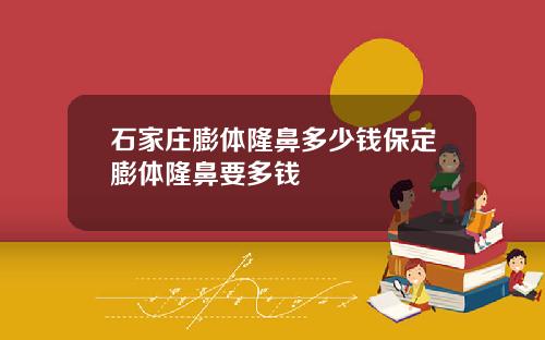 石家庄膨体隆鼻多少钱保定膨体隆鼻要多钱
