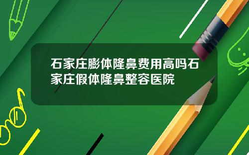 石家庄膨体隆鼻费用高吗石家庄假体隆鼻整容医院