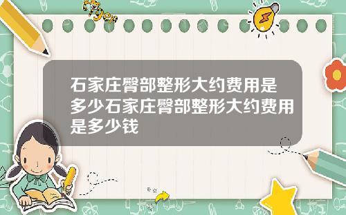 石家庄臀部整形大约费用是多少石家庄臀部整形大约费用是多少钱