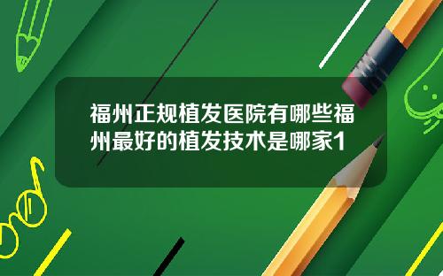 福州正规植发医院有哪些福州最好的植发技术是哪家1