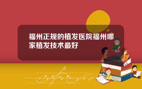 福州正规的植发医院福州哪家植发技术最好