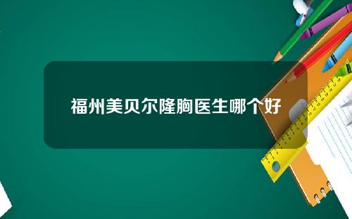 福州美贝尔隆胸医生哪个好