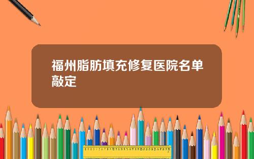 福州脂肪填充修复医院名单敲定