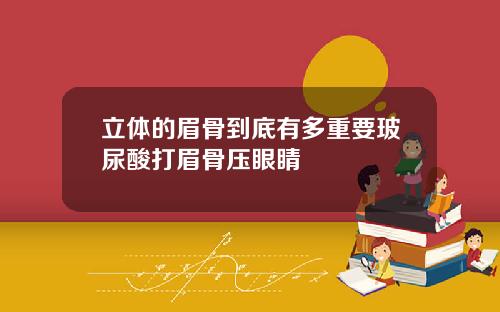 立体的眉骨到底有多重要玻尿酸打眉骨压眼睛