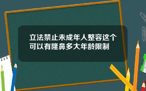 立法禁止未成年人整容这个可以有隆鼻多大年龄限制
