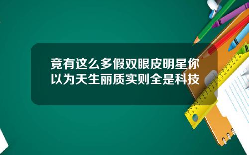 竟有这么多假双眼皮明星你以为天生丽质实则全是科技