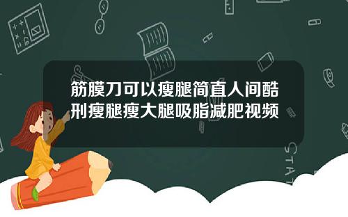 筋膜刀可以瘦腿简直人间酷刑瘦腿瘦大腿吸脂减肥视频