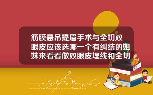筋膜悬吊提眉手术与全切双眼皮应该选哪一个有纠结的姐妹来看看做双眼皮埋线和全切哪个