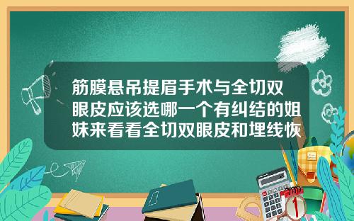 筋膜悬吊提眉手术与全切双眼皮应该选哪一个有纠结的姐妹来看看全切双眼皮和埋线恢复的区别
