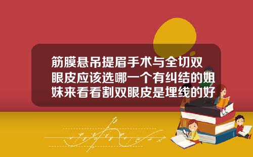 筋膜悬吊提眉手术与全切双眼皮应该选哪一个有纠结的姐妹来看看割双眼皮是埋线的好还是全切的好