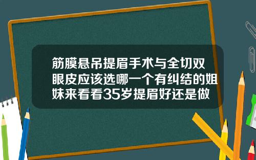 筋膜悬吊提眉手术与全切双眼皮应该选哪一个有纠结的姐妹来看看35岁提眉好还是做双眼皮好一点