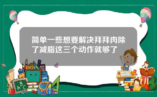 简单一些想要解决拜拜肉除了减脂这三个动作就够了