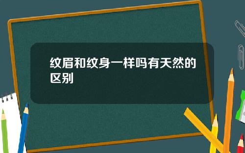 纹眉和纹身一样吗有天然的区别