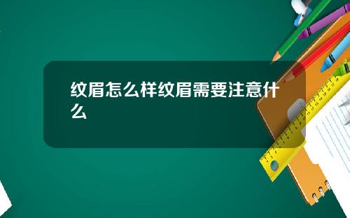 纹眉怎么样纹眉需要注意什么