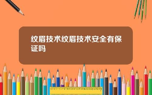 纹眉技术纹眉技术安全有保证吗