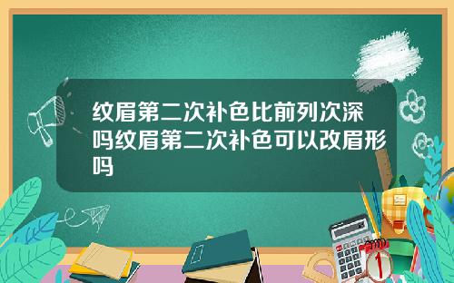 纹眉第二次补色比前列次深吗纹眉第二次补色可以改眉形吗