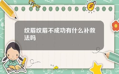 纹眉纹眉不成功有什么补救法吗