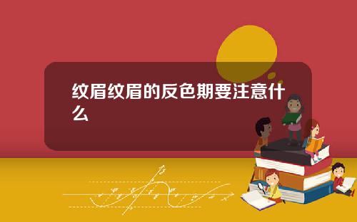 纹眉纹眉的反色期要注意什么