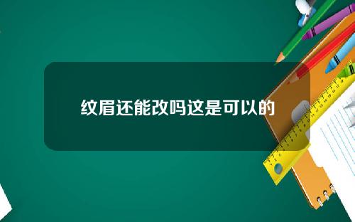 纹眉还能改吗这是可以的
