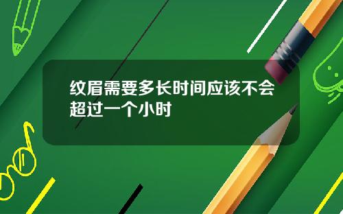 纹眉需要多长时间应该不会超过一个小时