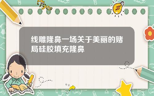 线雕隆鼻一场关于美丽的赌局硅胶填充隆鼻