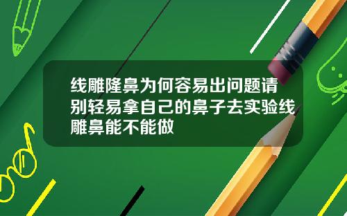 线雕隆鼻为何容易出问题请别轻易拿自己的鼻子去实验线雕鼻能不能做