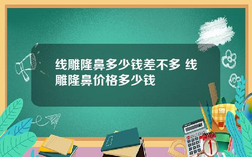 线雕隆鼻多少钱差不多 线雕隆鼻价格多少钱